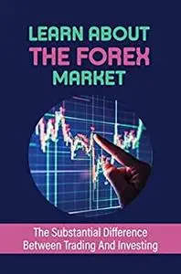 Learn About The Forex Market: The Substantial Difference Between Trading And Investing