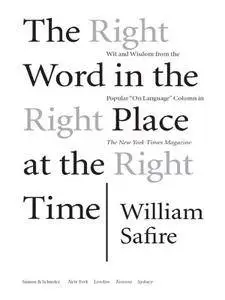 The Right Word in the Right Place at the Right Time: Wit and Wisdom from the Popular "On Language" Column in The New York Times