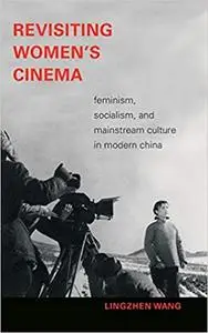 Revisiting Women's Cinema: Feminism, Socialism, and Mainstream Culture in Modern China