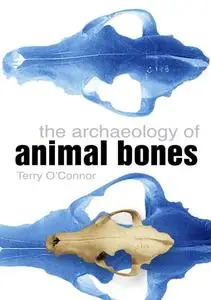 «The Archaeology of Animal Bones» by Terry O'Connor