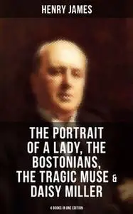 «Henry James: The Portrait of a Lady, The Bostonians, The Tragic Muse & Daisy Miller (4 Books in One Edition)» by Henry