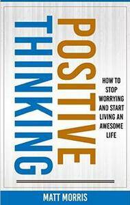 Positive Thinking: How To Stop Worrying and Start Living An Awesome Life