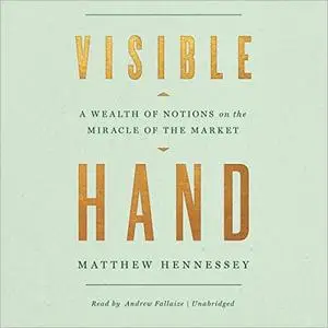 Visible Hand: A Wealth of Notions on the Miracle of the Market [Audiobook]