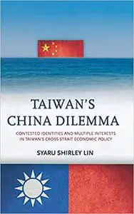 Taiwan’s China Dilemma: Contested Identities and Multiple Interests in Taiwan’s Cross-Strait Economic Policy