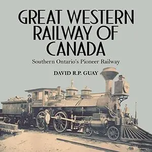 Great Western Railway of Canada: Southern Ontario’s Pioneer Railway