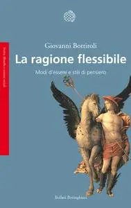 Giovanni Bottiroli - La ragione flessibile. Modi d'essere e stili di pensiero