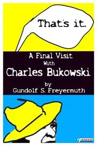 «That's It. A Final Visit With Charles Bukowski» by Gundolf S. Freyermuth