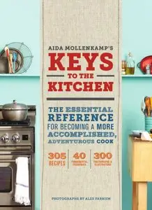 Aida Mollenkamp's Keys to the Kitchen: The Essential Reference for Becoming a More Accomplished, Adventurous Cook