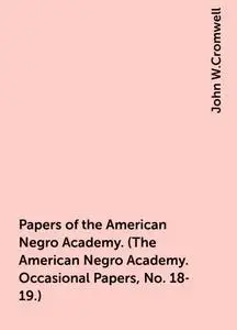 «Papers of the American Negro Academy. (The American Negro Academy. Occasional Papers, No. 18-19.)» by John W.Cromwell