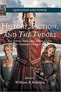 History, Fiction, and The Tudors: Sex, Politics, Power, and Artistic License in the Showtime Television Series