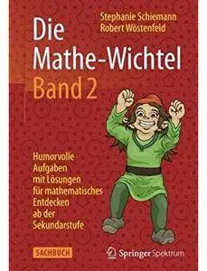 Die Mathe-Wichtel Band 2: Humorvolle Aufgaben mit Lösungen für mathematisches Entdecken ab der Sekundarstufe [Repost]