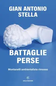 Gian Antonio Stella - Battaglie perse. Montanelli ambientalista rimosso