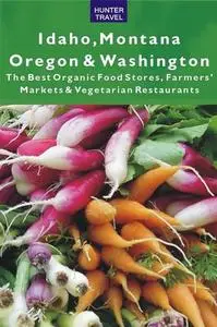 «Idaho, Montana, Oregon & Washington: The Best Organic Food Stores, Farmers' Markets & Vegetarian Restaurants» by James