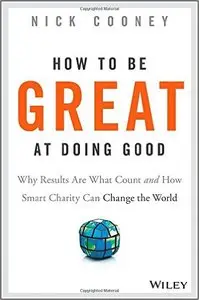 How to be Great at Doing Good: Why Results are What Count and How Smart Charity Can Change the World (repost)