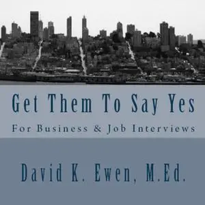 «Get Them To Say Yes - For Business & Job Interviews» by David K. Ewen