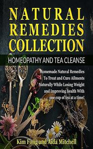 «Natural Remedies Collection: Homeopathy and Tea Cleanse» by Aida Mitchell, Kim Fong