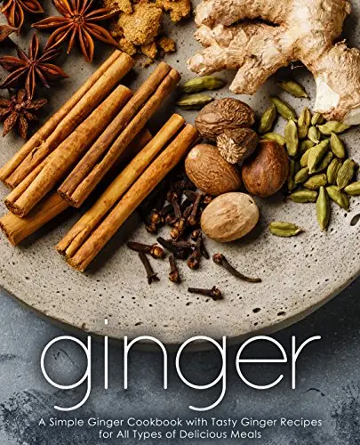 Ginger: A Simple Ginger Cookbook with Tasty Ginger Recipes for All Types of Delicious Meals