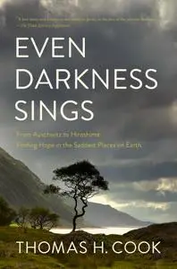 Even Darkness Sings: From Auschwitz to Hiroshima: Finding Hope and Optimism in the Saddest Places on Earth