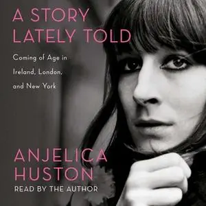 «A Story Lately Told: Coming of Age in Ireland, London, and New York» by Anjelica Huston