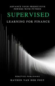 Supervised Learning for Finance: A Comprehensive Guide for the Application of Machine Learning with Python