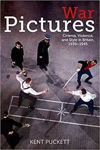 War Pictures: Cinema, Violence, and Style in Britain, 1939-1945 (World War II: The Global, Human, and Ethical Dimension)