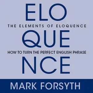 «The Elements Eloquence: Secrets of the Perfect Turn of Phrase» by Mark Forsyth