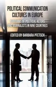 Political Communication Cultures in Europe: Attitudes of Political Actors and Journalists in Nine Countries