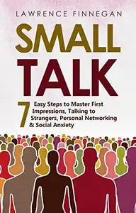 Small Talk: 7 Easy Steps to Master First Impressions, Talking to Strangers, Personal Networking & Social Anxiety