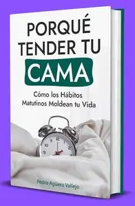 Porqué Tender tu Cama: Cómo los Hábitos Matutinos Moldean tu Vida (Spanish Edition)