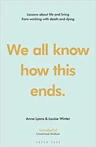 We all know how this ends: Lessons about life and living from working with death and dying