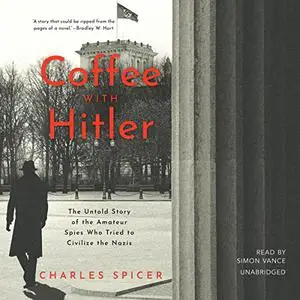 Coffee with Hitler: The Story of the Amateur Spies Who Tried to Civilize the Nazis [Audiobook]