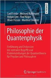 Philosophie der Quantenphysik: Einführung und Diskussion der zentralen Begriffe und Problemstellungen der Quantentheorie