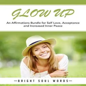 «Glow Up: An Affirmations Bundle for Self Love, Acceptance and Increased Inner Peace» by Bright Soul Words