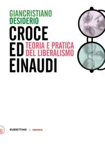 Giancristiano Desiderio - Croce e Einaudi. Teoria e pratica del liberalismo