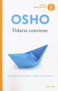 Osho - Fidarsi conviene. Riscoprire che tutto trabocca d'amore