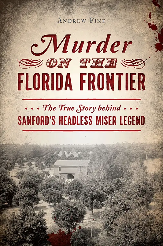 Murder on the Florida Frontier: The True Story behind Sanford's Headless Miser Legend (True Crime)