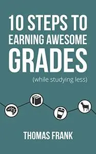 10 Steps to Earning Awesome Grades (While Studying Less)