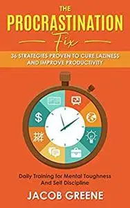 The Procrastination Fix : 36 Strategies Proven to Cure Laziness and Improve Productivity