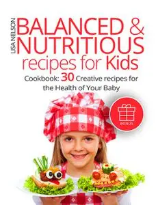 «Balanced & Nutritious recipes for Kids» by Lisa Nelson