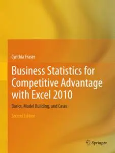 Business Statistics for Competitive Advantage with Excel 2010: Basics, Model Building, and Cases, Second Edition