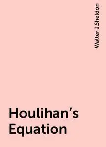«Houlihan's Equation» by Walter J.Sheldon