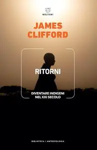 James Clifford - Ritorni. Diventare indigeni nel XXI secolo