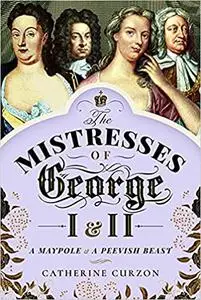 The Mistresses of George I and II: A Maypole and a Peevish Beast