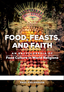 Food, Feasts, and Faith : An Encyclopedia of Food Culture in World Religions [2 Volumes]