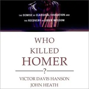 Who Killed Homer?: The Demise of Classical Education and the Recovery of Greek Wisdom [Audiobook]