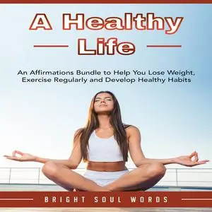 «A Healthy Life: An Affirmations Bundle to Help You Lose Weight, Exercise Regularly and Develop Healthy Habits» by Brigh