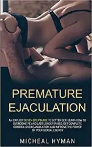 Premature Ejaculation: An Explicit Seven-Step Guide to Better Sex.