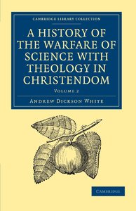 A History of the Warfare of Science with Theology in Christendom, Volume 2 by Andrew Dickson White