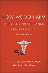 How We Do Harm: A Doctor Breaks Ranks About Being Sick in America