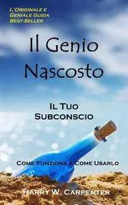 Harry W. Carpenter  - Il Genio Nascosto Il Tuo Subconscio. Come Funziona e Come Usarlo (2014) [Repost]